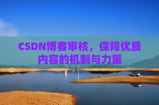 CSDN博客审核，保障优质内容的机制与力量